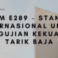 Astm E289 - standar internasional untuk pengujian kekuatan tarik baja