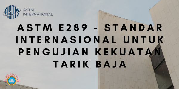 Astm E289 - standar internasional untuk pengujian kekuatan tarik baja